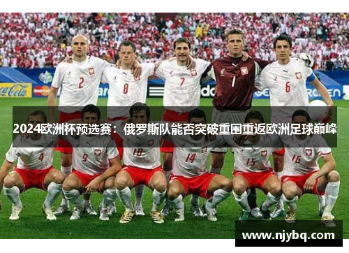 2024欧洲杯预选赛：俄罗斯队能否突破重围重返欧洲足球巅峰