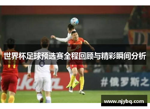 世界杯足球预选赛全程回顾与精彩瞬间分析