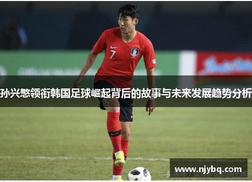 孙兴慜领衔韩国足球崛起背后的故事与未来发展趋势分析