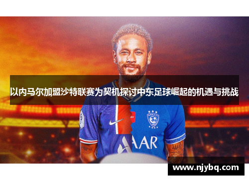 以内马尔加盟沙特联赛为契机探讨中东足球崛起的机遇与挑战
