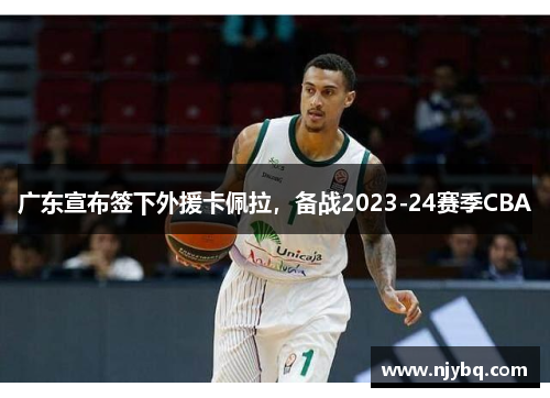 广东宣布签下外援卡佩拉，备战2023-24赛季CBA