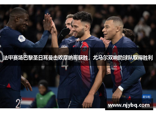法甲赛场巴黎圣日耳曼击败摩纳哥获胜，尤马尔双响助球队取得胜利