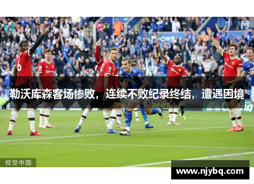 勒沃库森客场惨败，连续不败纪录终结，遭遇困境