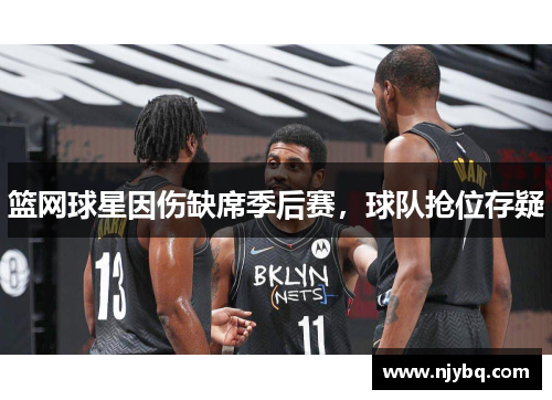 篮网球星因伤缺席季后赛，球队抢位存疑