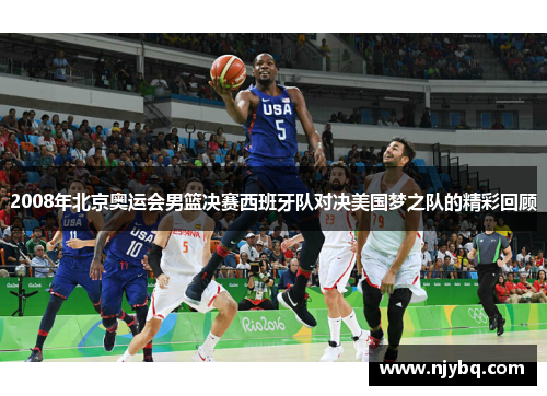 2008年北京奥运会男篮决赛西班牙队对决美国梦之队的精彩回顾