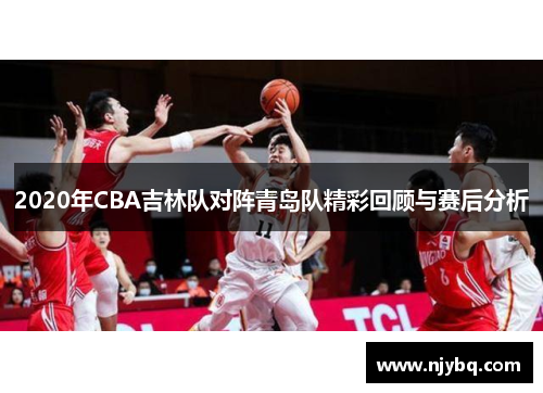 2020年CBA吉林队对阵青岛队精彩回顾与赛后分析