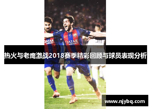 热火与老鹰激战2018赛季精彩回顾与球员表现分析
