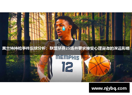 莫兰特持枪事件后续分析：联盟禁赛25场并要求接受心理咨询的深远影响